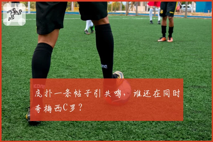 虎扑一条帖子引共鸣,谁还在同时夸梅西C罗?