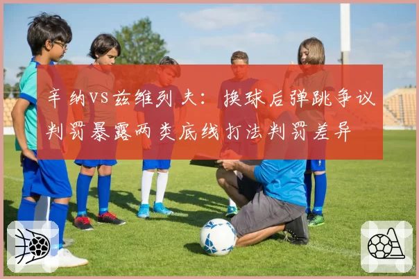 辛纳vs兹维列夫:换球后弹跳争议判罚暴露两类底线打法判罚差异