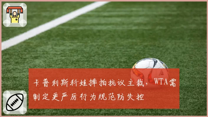 卡普利斯科娃摔拍抗议主裁，WTA需制定更严厉行为规范防失控