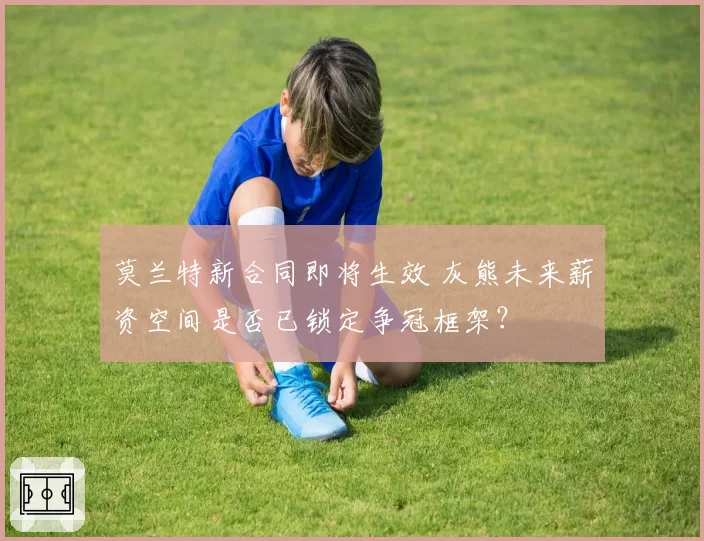 莫兰特新合同即将生效 灰熊未来薪资空间是否已锁定争冠框架？