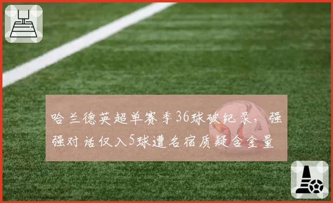 哈兰德英超单赛季36球破纪录，强强对话仅入5球遭名宿质疑含金量