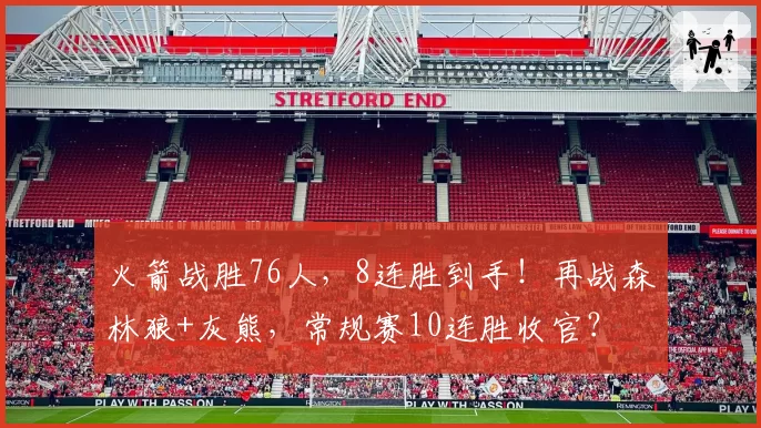 火箭战胜76人,8连胜到手!再战森林狼+灰熊,常规赛10连胜收官?