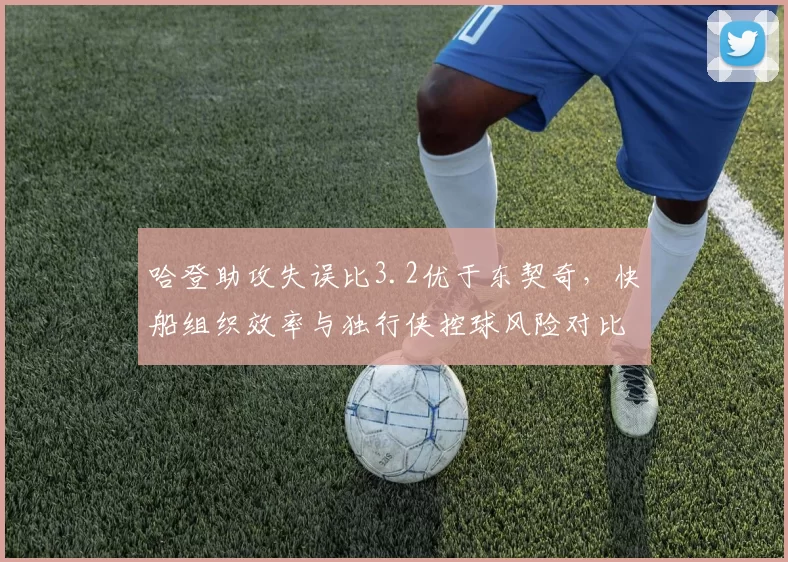 哈登助攻失误比3.2优于东契奇，快船组织效率与独行侠控球风险对比