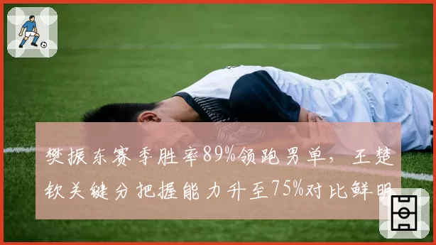 樊振东赛季胜率89%领跑男单，王楚钦关键分把握能力升至75%对比鲜明