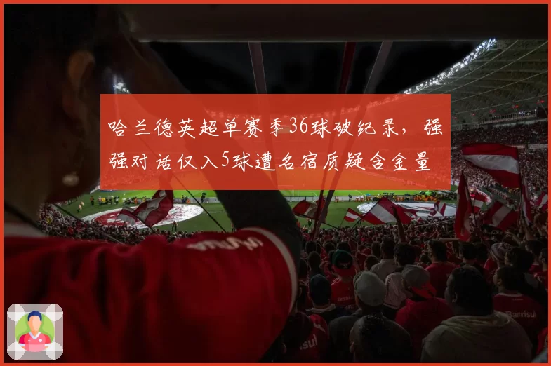 哈兰德英超单赛季36球破纪录，强强对话仅入5球遭名宿质疑含金量