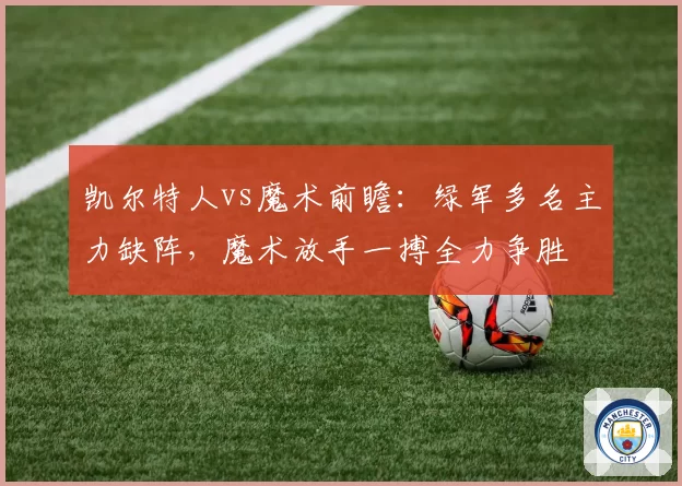 凯尔特人vs魔术前瞻：绿军多名主力缺阵，魔术放手一搏全力争胜