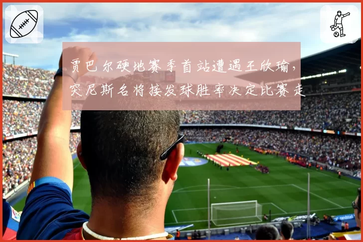 贾巴尔硬地赛季首站遭遇王欣瑜，突尼斯名将接发球胜率决定比赛走向