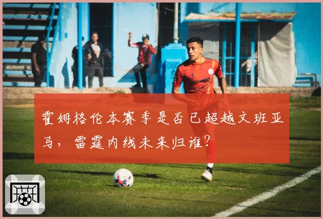 霍姆格伦本赛季是否已超越文班亚马，雷霆内线未来归谁？
