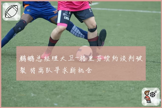 鹈鹕总经理大卫-格里芬续约谈判破裂 将离队寻求新机会