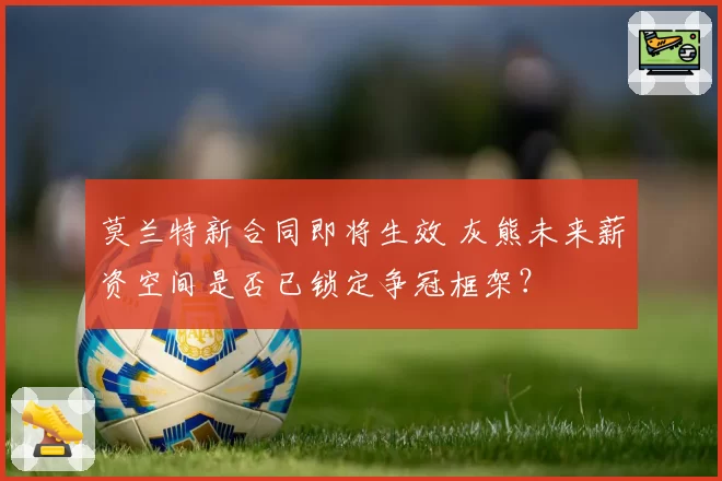 莫兰特新合同即将生效 灰熊未来薪资空间是否已锁定争冠框架？