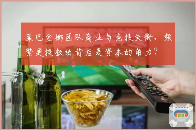 莱巴金娜团队商业与竞技失衡，频繁更换教练背后是资本的角力？