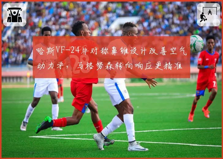哈斯VF-24非对称鼻锥设计改善空气动力学，马格努森转向响应更精准