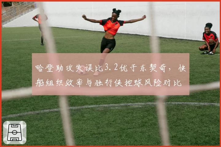 哈登助攻失误比3.2优于东契奇，快船组织效率与独行侠控球风险对比