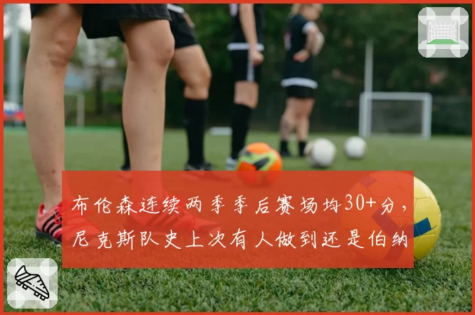 布伦森连续两季季后赛场均30+分,尼克斯队史上次有人做到还是伯纳德金吗?