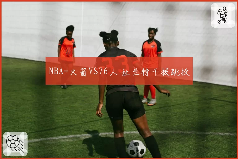 NBA-火箭VS76人 杜兰特干拔跳投